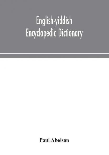 English-Yiddish encyclopedic dictionary; a complete lexicon and work of reference in all departments of knowledge. Prepared under the editorship of Paul Abelson