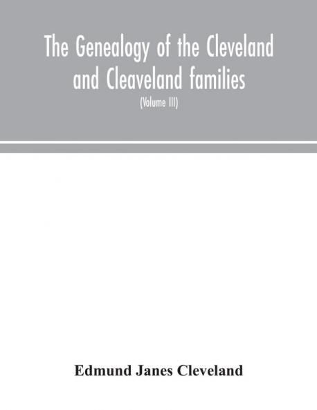 The genealogy of the Cleveland and Cleaveland families. An attempt to trace in both the male and female lines the posterity of Moses Cleveland who came from Ipswich County Suffolk England about 1635 was of Woburn Middlesex County Massachusetts; Of A