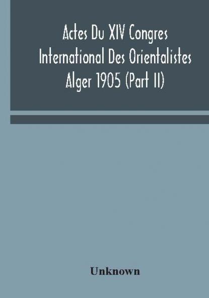 Actes Du XIV Congres International Des Orientalistes Alger 1905 (Part II)