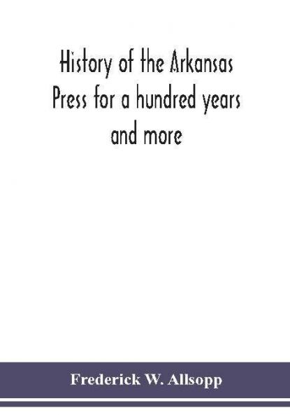 History of the Arkansas Press for a hundred years and more