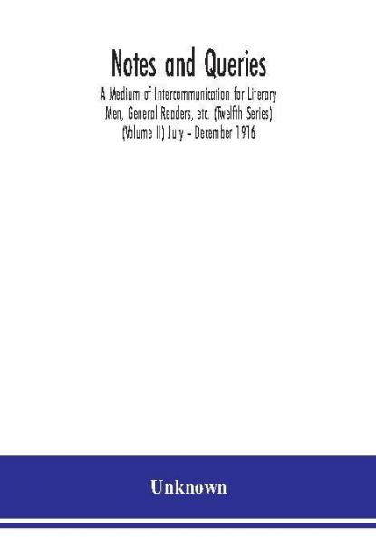 Notes and queries; A Medium of Intercommunication for Literary Men General Readers etc. (Twelfth Series) (Volume II) July – December 1916