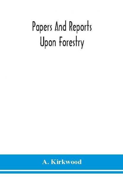 Papers and reports upon forestry forest schools forest administration and management in Europe America and the British possessions; and upon forests as public parks and sanitary resorts; to accompany the Report of the Royal Commission on Forest Reservation and National Park