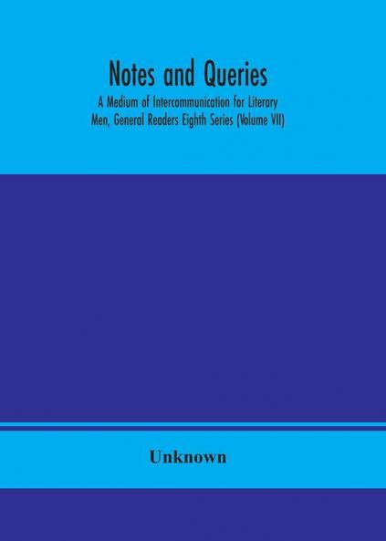 Notes and queries; A Medium of Intercommunication for Literary Men General Readers Eighth Series (Volume VII)
