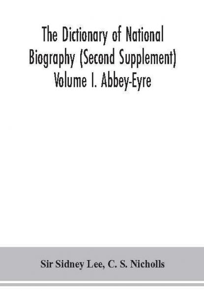The dictionary of national biography (Second Supplement) Volume I. Abbey-Eyre