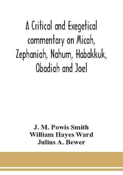 A critical and exegetical commentary on Micah Zephaniah Nahum Habakkuk Obadiah and Joel