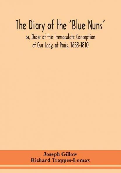 The diary of the 'Blue Nuns' or Order of the Immaculate Conception of Our Lady at Paris 1658-1810