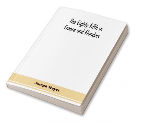 The Eighty-fifth in France and Flanders; being a history of the justly famous 85th Canadian Infantry Battalion (Nova Scotia Highlanders) in the various theatres of war together with a nominal roll and synopsis of service of officers non-commissioned off