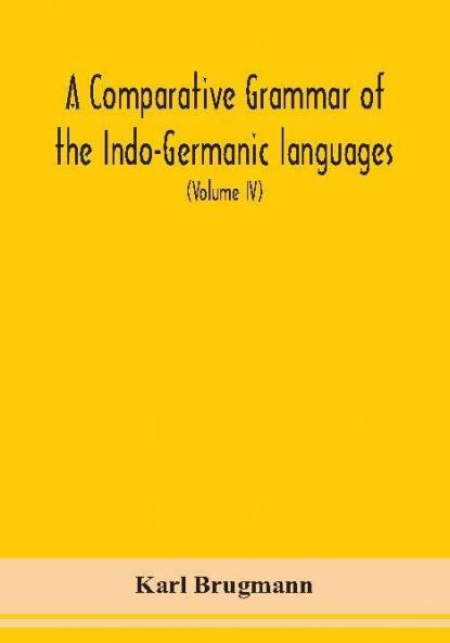 A Comparative Grammar Of the Indo-Germanic languages a concise exposition of the history of Sanskrit Old Iranian (Avestic and old Persian) Old Armenian Greek Latin Umbro-Samnitic Old Irish Gothic Old High German Lithuanian and Old Church Slavonic