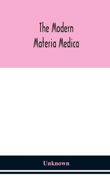 The modern materia medica : the source chemical and physical properties therapeutic action dosage antidotes and incompatibles of all additions to the newer materia medica that are likely to be called for on prescriptions