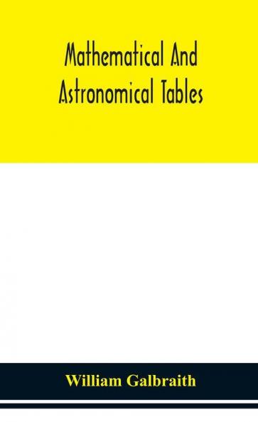 Mathematical and astronomical tables for the use of students of mathematics practical astronomers surveyors engineers and navigators; with an introd. containing the explanation and use of the tables