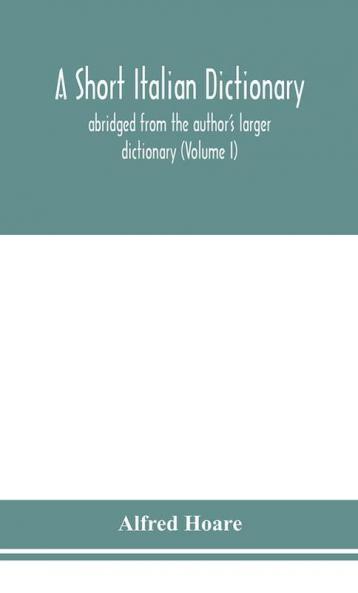 A short Italian dictionary; abridged from the author's larger dictionary (Volume I)