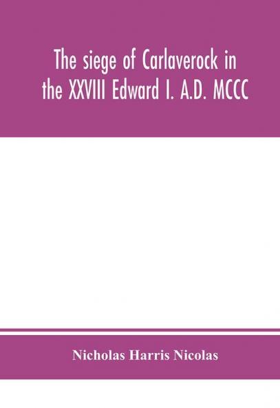 The siege of Carlaverock in the XXVIII Edward I. A.D. MCCC; with the arms of the earls barons and knights who were present on the occasion; with a translation a history of the castle and memoirs of the personages commemorated by the poet