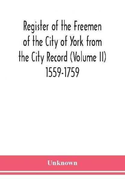 Register of the Freemen of the City of York from the City Record (Volume II) 1559-1759.