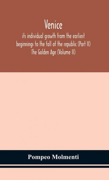 Venice its individual growth from the earliest beginnings to the fall of the republic (Part II) The Golden Age (Volume II)
