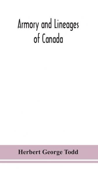 Armory and lineages of Canada comprising the lineage of prominent and pioneer Canadians with descriptions and illustrations of their coat of armor orders of knighthood or other official insignia