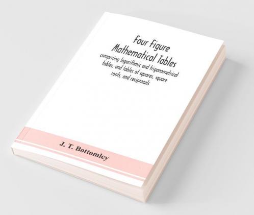 Four Figure Mathematical Tables; Comprising Logarithmic And Trigonometrical Tables And Tables Of Squares Square Roots And Reciprocals
