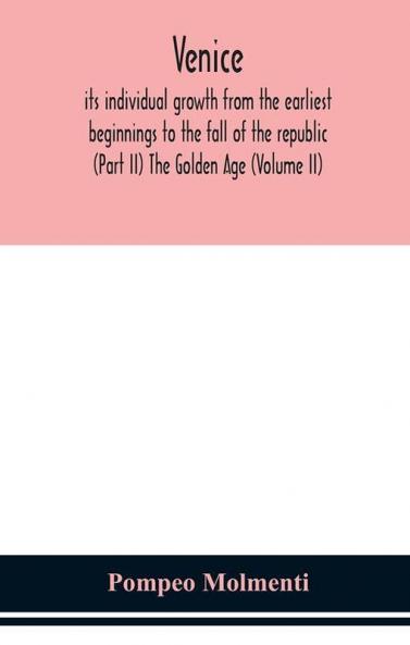 Venice its individual growth from the earliest beginnings to the fall of the republic (Part II) The Golden Age (Volume II)