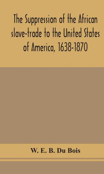 The suppression of the African slave-trade to the United States of America 1638-1870