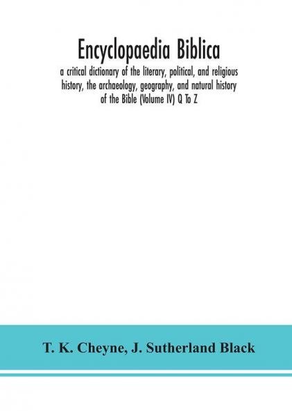 Encyclopaedia Biblica : a critical dictionary of the literary political and religious history the archaeology geography and natural history of the Bible (Volume IV) Q To Z