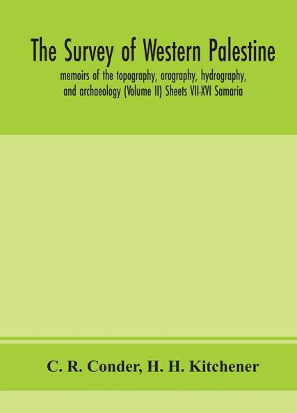 The survey of western Palestine : memoirs of the topography orography hydrography and archaeology (Volume II) Sheets VII-XVI Samaria
