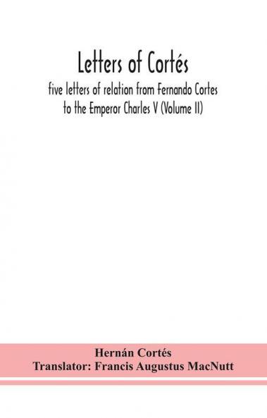 Letters of Cortés : five letters of relation from Fernando Cortes to the Emperor Charles V (Volume II)