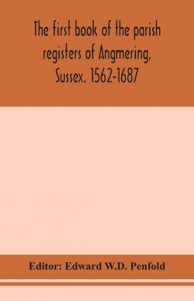 The first book of the parish registers of Angmering Sussex. 1562-1687