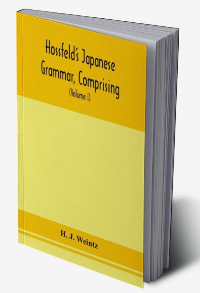 Hossfeld's Japanese grammar comprising a manual of the spoken language in the Roman character together with dialogues on several subjects and two vocabularies of useful words; and Appendix (Volume I)