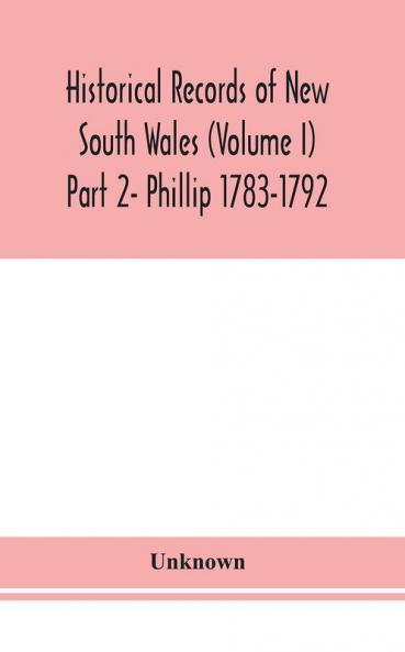 Historical records of New South Wales (Volume I) Part 2- Phillip 1783-1792