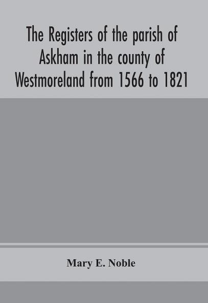 The registers of the parish of Askham in the county of Westmoreland from 1566 to 1821