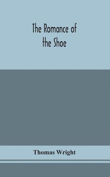 The romance of the shoe : being the history of shoemaking in all ages and especially in England and Scotland