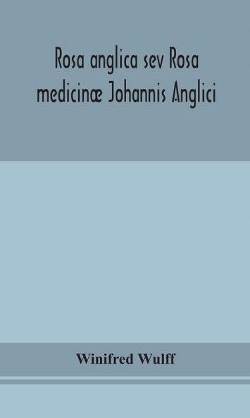 Rosa anglica sev Rosa medicinæ Johannis Anglici : an early modern Irish translation of a section of the mediaeval medical text-book of John of Gaddesden
