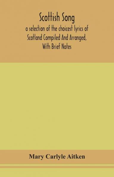 Scottish song a selection of the choicest lyrics of Scotland Compiled And Arranged With Brief Notes