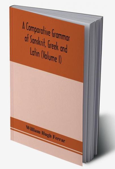 A comparative grammar of Sanskrit Greek and Latin (Volume I)