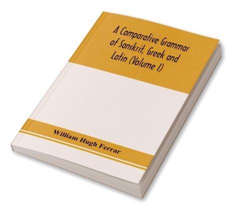 A comparative grammar of Sanskrit Greek and Latin (Volume I)
