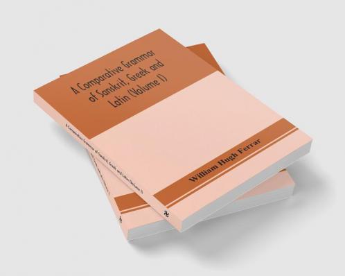 A comparative grammar of Sanskrit Greek and Latin (Volume I)