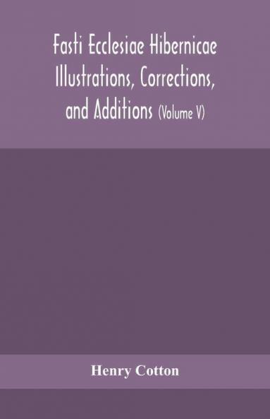 Fasti ecclesiae Hibernicae Illustrations Corrections and Additions