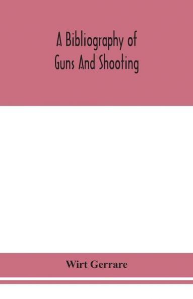 A bibliography of guns and shooting being a list of ancient and modern English and foreign books relating to firearms and their use and to the composition and manufacture of explosives; with an introductory chapter on technical books and the writers of