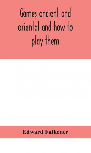 Games ancient and oriental and how to play them being the games of the ancient Egyptians the Hiera Gramme of the Greeks the Ludus Latrunculorum of the Romans and the oriental games of chess draughts backgammon and magic squares