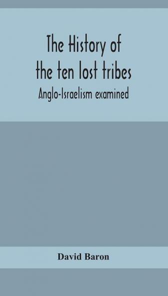 The history of the ten lost tribes; Anglo-Israelism examined