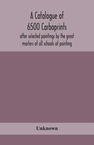 A Catalogue Of 6500 Carboprints After Selected Paintings By The Great Masters Of All Schools Of Painting