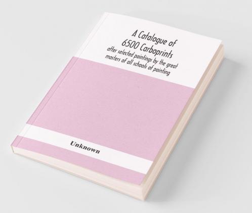 A Catalogue Of 6500 Carboprints After Selected Paintings By The Great Masters Of All Schools Of Painting