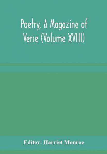 Poetry A Magazine of Verse (Volume XVIII)