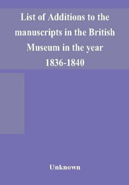 List of Additions to the manuscripts in the British Museum in the year 1836-1840