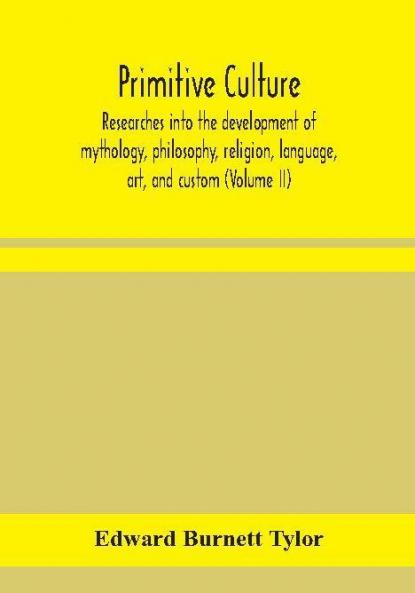 Primitive culture : researches into the development of mythology philosophy religion language art and custom (Volume II)