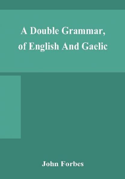 A double grammar of English and Gaelic : in which the principles of both languages are clearly explained; containing the grammatical terms definitions and rules with copious exercises for parsing and correction conjointly and severally arranged