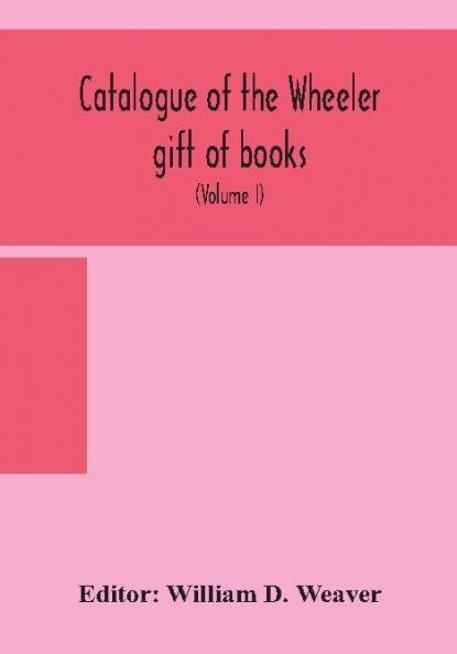Catalogue of the Wheeler gift of books pamphlets and periodicals in the library of the American Institute of Electrical Engineers with Introduction Descriptive and Critical Notes (Volume I)