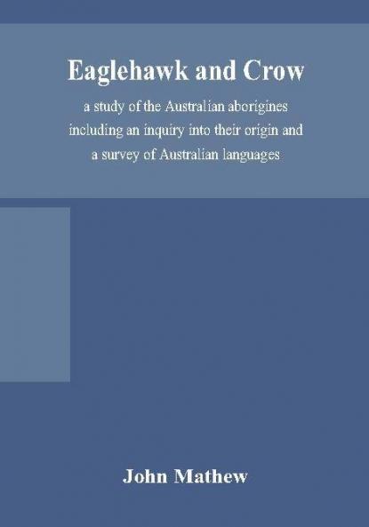 Eaglehawk and Crow; a study of the Australian aborigines including an inquiry into their origin and a survey of Australian languages