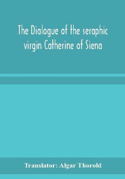 The dialogue of the seraphic virgin Catherine of Siena