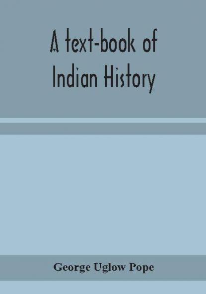 A text-book of Indian history; with geographical notes genealogical tables examination questions and chronological biographical geographical and general indexes