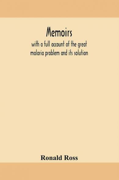 Memoirs With A Full Account Of The Great Malaria Problem And Its Solution